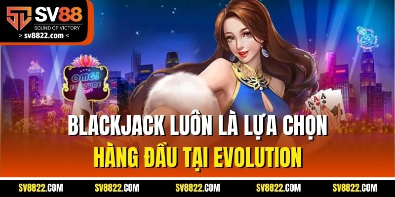 Blackjack luôn là lựa chọn hàng đầu tại Evolution