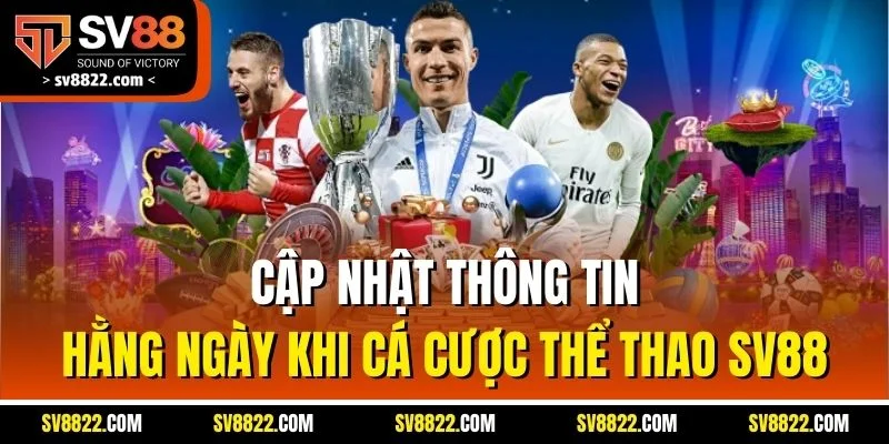 Cập nhật thông tin hằng ngày khi cá cược thể thao SV88