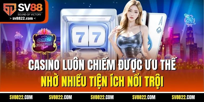 Casino luôn chiếm được ưu thế nhờ nhiều tiện ích nổi trội