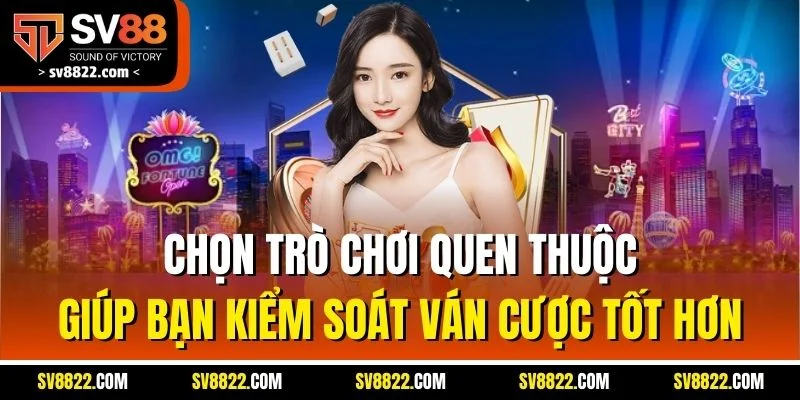 Chọn trò chơi quen thuộc giúp bạn kiểm soát ván cược tốt hơn
