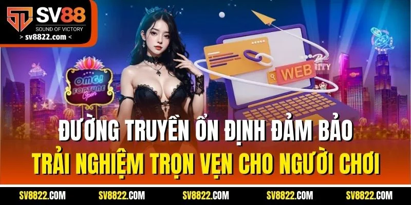 Đường truyền ổn định đảm bảo trải nghiệm trọn vẹn cho người chơi