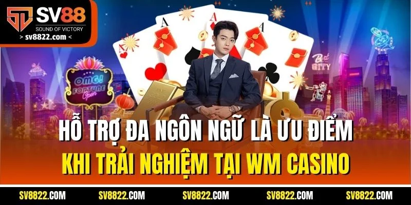 Hỗ trợ đa ngôn ngữ là ưu điểm khi trải nghiệm tại WM casino