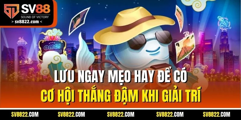 Lưu ngay mẹo hay để có cơ hội thắng đậm khi giải trí