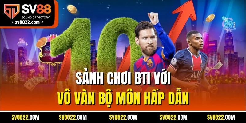 Sảnh chơi BTI với vô vàn bộ môn hấp dẫn