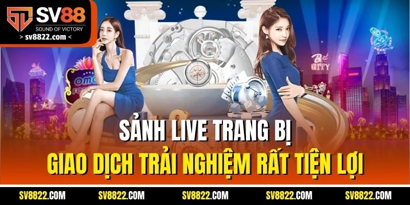 Sảnh live trang bị giao dịch trải nghiệm rất tiện lợi