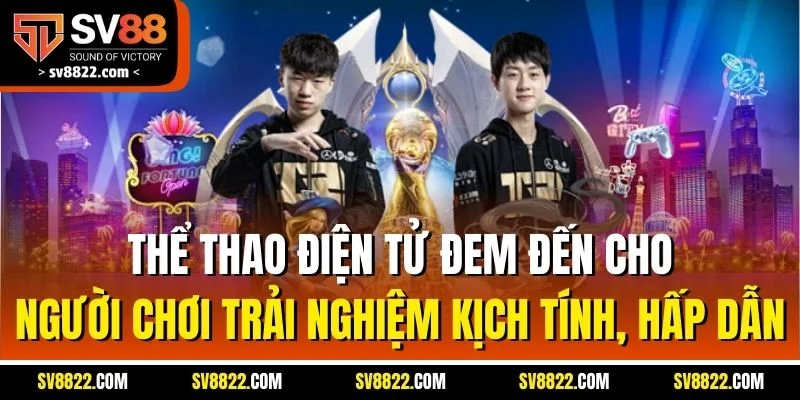 Thể thao điện tử đem đến cho người chơi trải nghiệm kịch tính, hấp dẫn