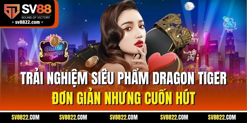 Trải nghiệm siêu phẩm Dragon Tiger đơn giản nhưng cuốn hút
