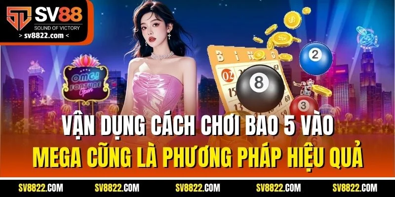 Vận dụng cách chơi bao 5 vào Mega cũng là phương pháp hiệu quả