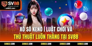 Xổ Số Keno | Luật Chơi Và Thủ Thuật Luôn Thắng Tại SV88