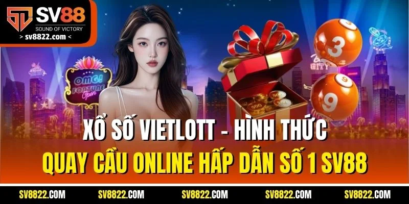 Xổ Số Vietlott - Hình Thức Quay Cầu Online Hấp Dẫn Số 1 SV88