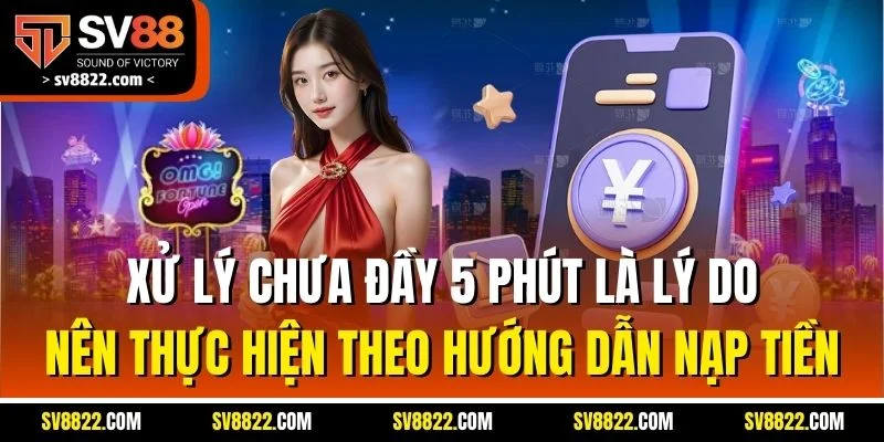 Xử lý chưa đầy 5 phút là lý do nên thực hiện theo hướng dẫn nạp tiền 